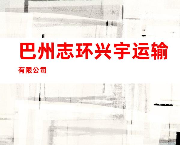 巴州志环兴宇运输有限公司